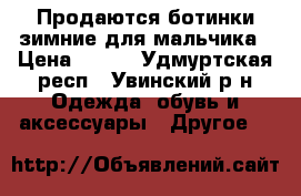 Продаются ботинки зимние для мальчика › Цена ­ 500 - Удмуртская респ., Увинский р-н Одежда, обувь и аксессуары » Другое   